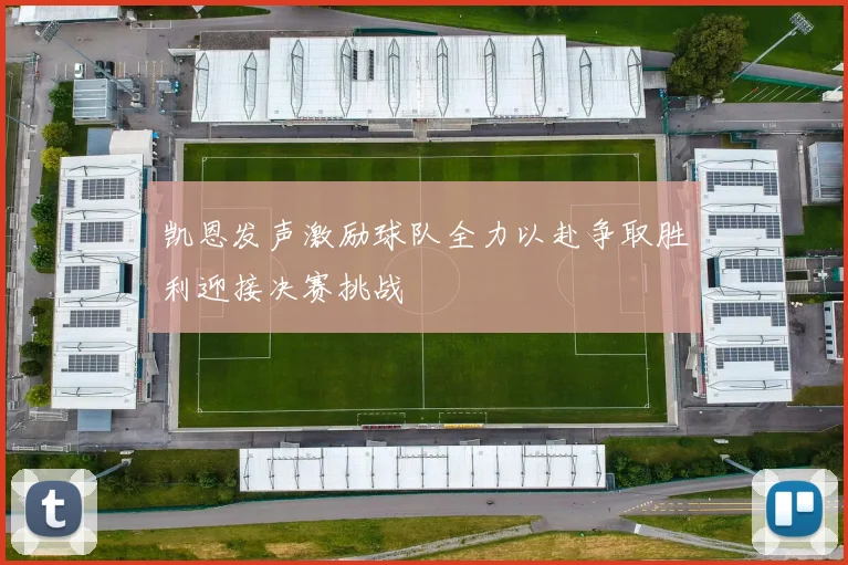 凯恩发声激励球队全力以赴争取胜利迎接决赛挑战