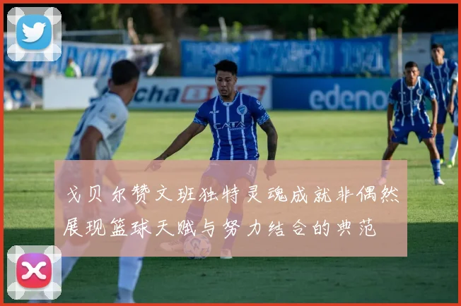 戈贝尔赞文班独特灵魂成就非偶然展现篮球天赋与努力结合的典范
